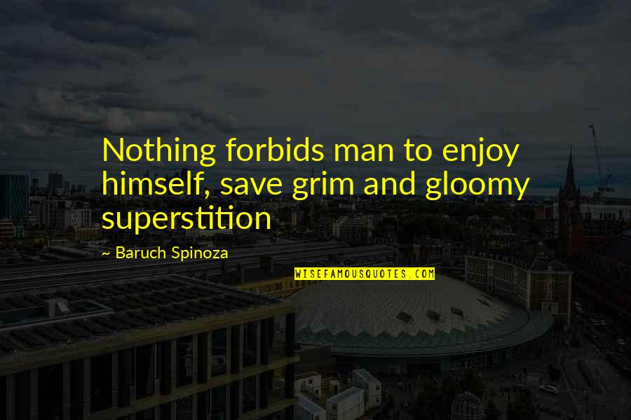 Spinoza Baruch Quotes By Baruch Spinoza: Nothing forbids man to enjoy himself, save grim