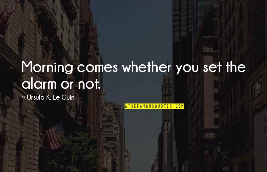 Spinozzi Emanuele Quotes By Ursula K. Le Guin: Morning comes whether you set the alarm or Spinozzi Emanuele Quotes By Ursula K. Le Guin: Morning comes whether you set the alarm or