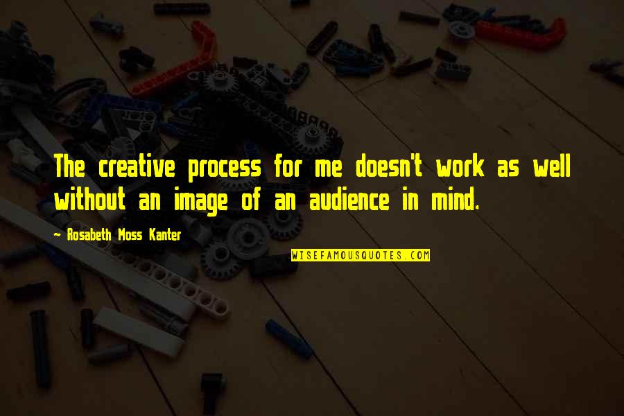 Spinship Quotes By Rosabeth Moss Kanter: The creative process for me doesn't work as