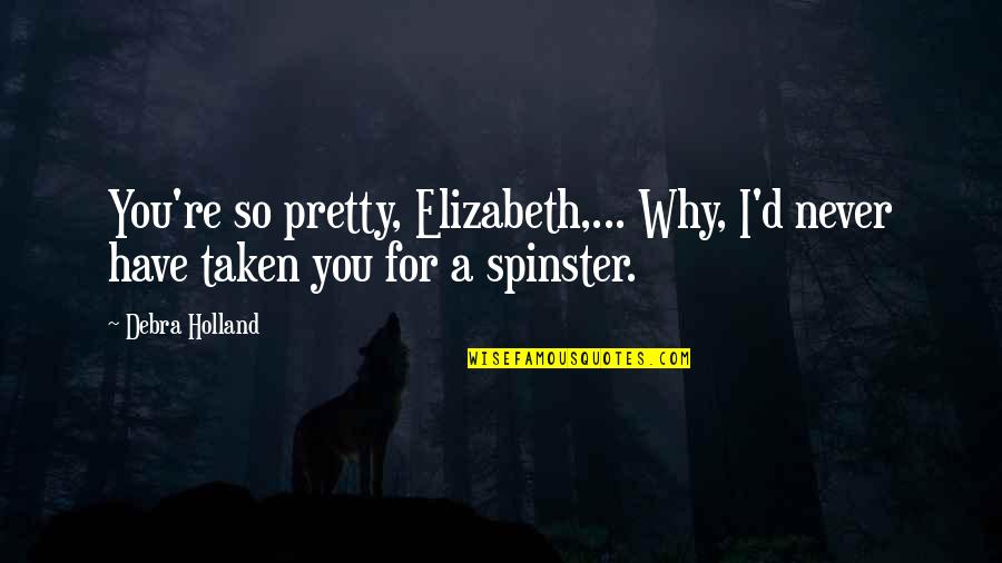 Spinster Quotes By Debra Holland: You're so pretty, Elizabeth,... Why, I'd never have