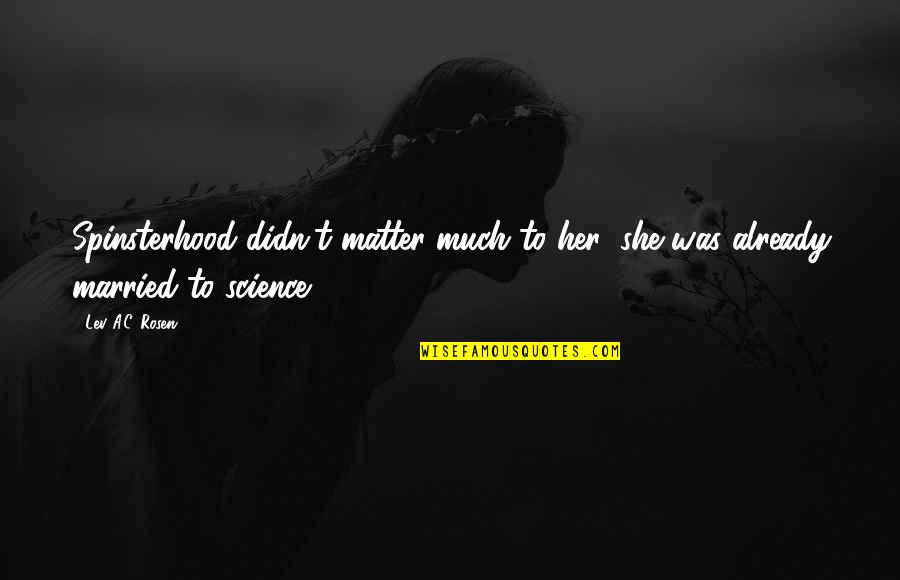 Spinsterhood Quotes By Lev A.C. Rosen: Spinsterhood didn't matter much to her; she was