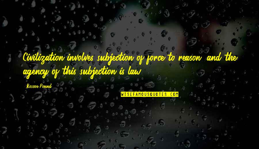 Spinwell Quotes By Roscoe Pound: Civilization involves subjection of force to reason, and Spinwell Quotes By Roscoe Pound: Civilization involves subjection of force to reason, and