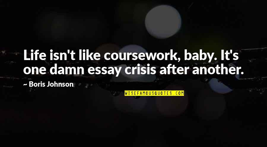 Spir Quote Quotes By Boris Johnson: Life isn't like coursework, baby. It's one damn