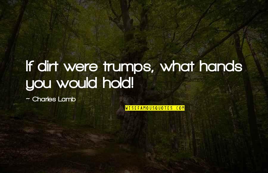 Spir Quote Quotes By Charles Lamb: If dirt were trumps, what hands you would Spir Quote Quotes By Charles Lamb: If dirt were trumps, what hands you would