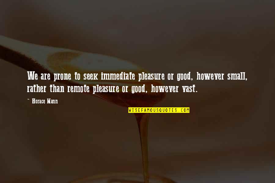 Spir Quote Quotes By Horace Mann: We are prone to seek immediate pleasure or Spir Quote Quotes By Horace Mann: We are prone to seek immediate pleasure or