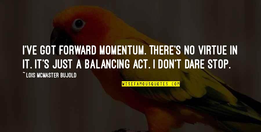 Spir Quote Quotes By Lois McMaster Bujold: I've got forward momentum. There's no virtue in Spir Quote Quotes By Lois McMaster Bujold: I've got forward momentum. There's no virtue in