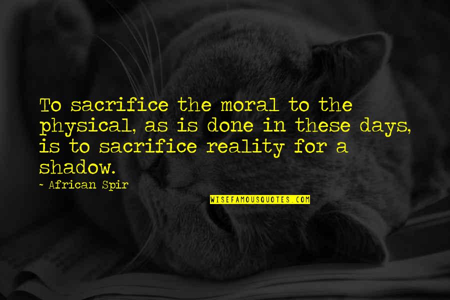 Spir Quotes By African Spir: To sacrifice the moral to the physical, as Spir Quotes By African Spir: To sacrifice the moral to the physical, as