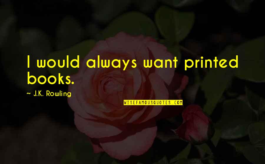 Spiracle Media Quotes By J.K. Rowling: I would always want printed books.