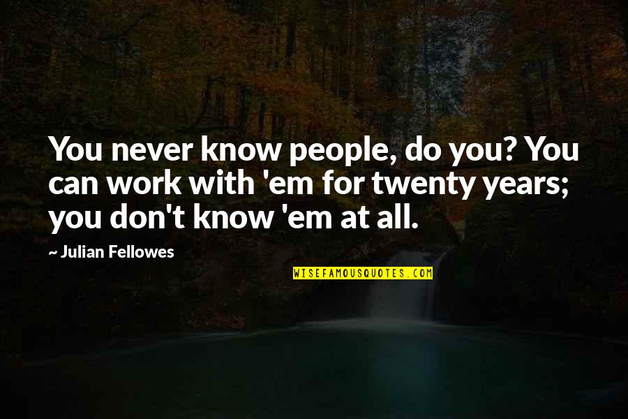 Spiradent Quotes By Julian Fellowes: You never know people, do you? You can Spiradent Quotes By Julian Fellowes: You never know people, do you? You can