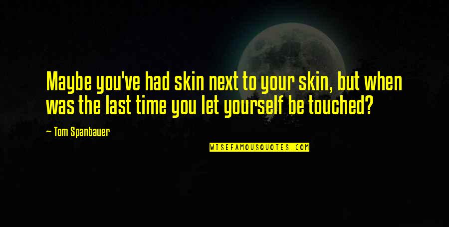 Spiral Of Life Quotes By Tom Spanbauer: Maybe you've had skin next to your skin, Spiral Of Life Quotes By Tom Spanbauer: Maybe you've had skin next to your skin,