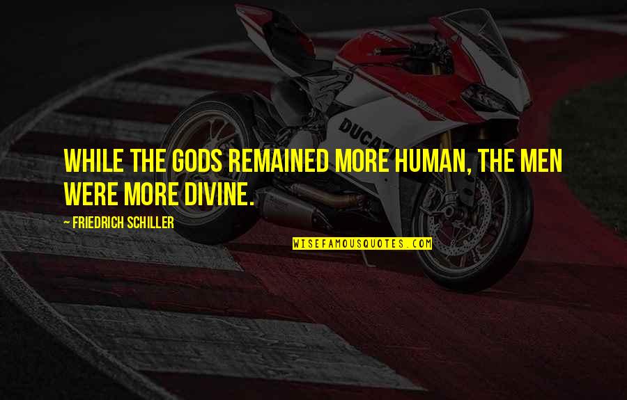 Spiralled Sail Quotes By Friedrich Schiller: While the gods remained more human, the men Spiralled Sail Quotes By Friedrich Schiller: While the gods remained more human, the men