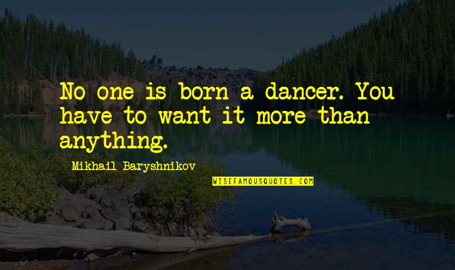 Spirella Highland Quotes By Mikhail Baryshnikov: No one is born a dancer. You have