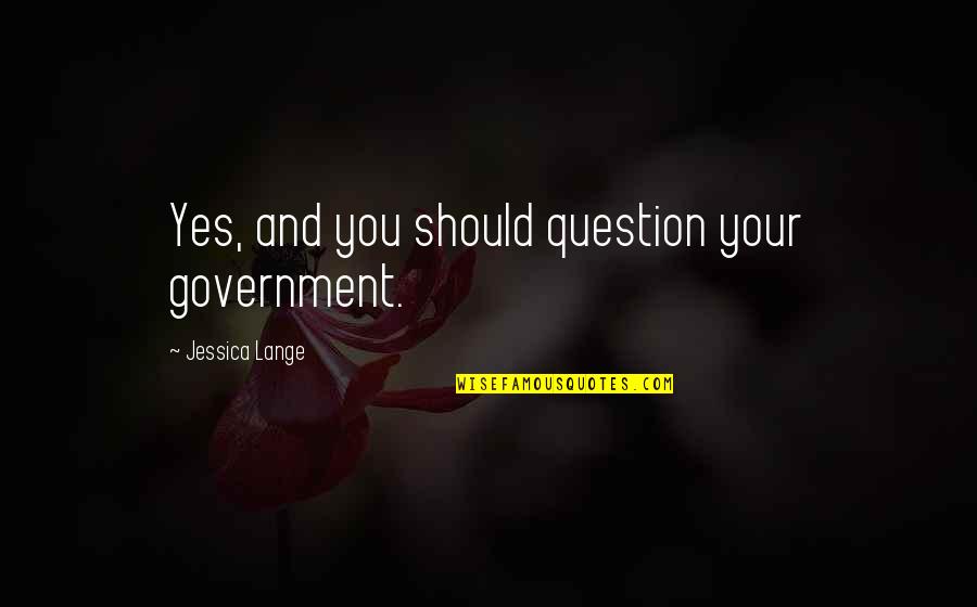Spirelli Quotes By Jessica Lange: Yes, and you should question your government.