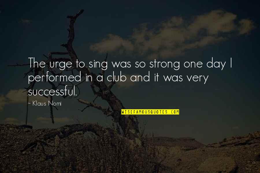 Spireys Quotes By Klaus Nomi: The urge to sing was so strong one Spireys Quotes By Klaus Nomi: The urge to sing was so strong one