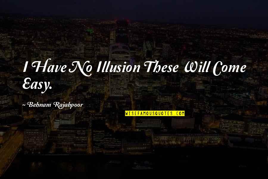 Spirg Quotes By Behnam Rajabpoor: I Have No Illusion These Will Come Easy. Spirg Quotes By Behnam Rajabpoor: I Have No Illusion These Will Come Easy.