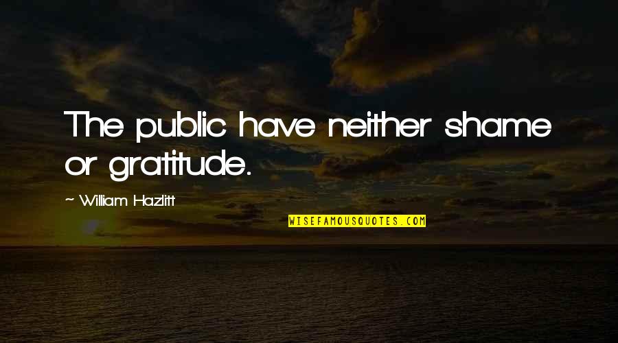 Spirichill Quotes By William Hazlitt: The public have neither shame or gratitude. Spirichill Quotes By William Hazlitt: The public have neither shame or gratitude.