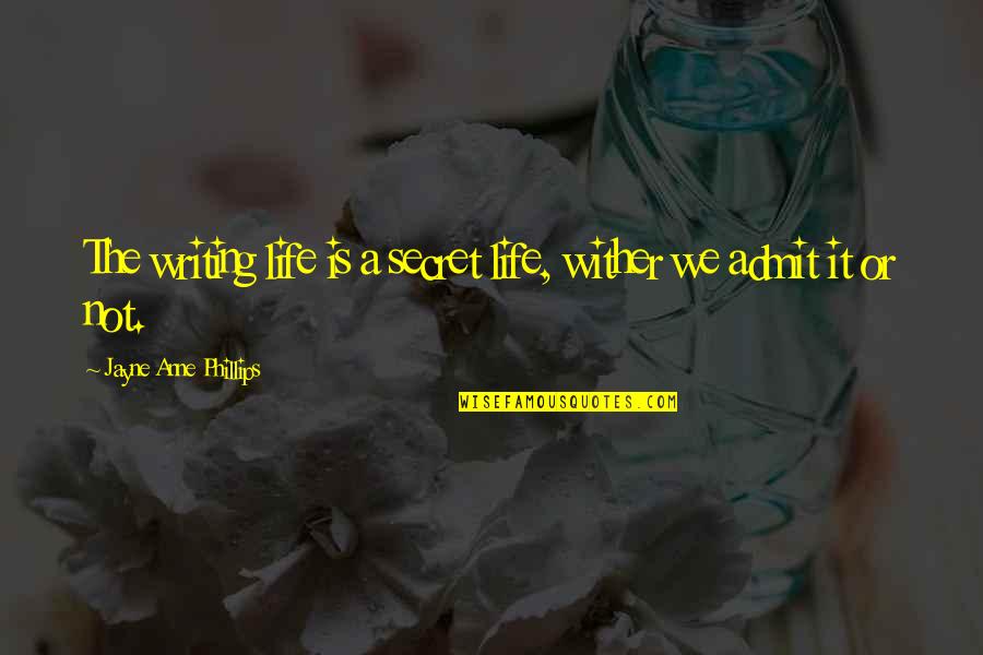 Spiricon Quotes By Jayne Anne Phillips: The writing life is a secret life, wither Spiricon Quotes By Jayne Anne Phillips: The writing life is a secret life, wither