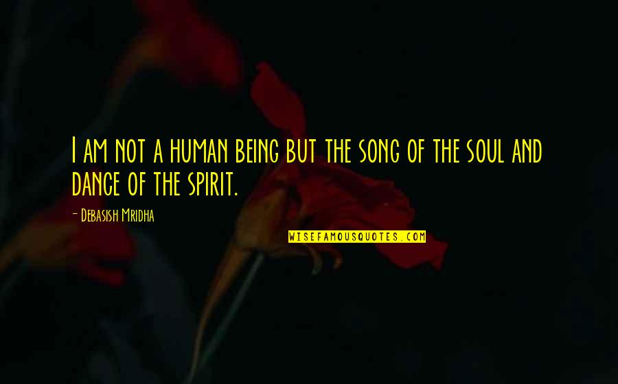 Spirit And Soul Quotes By Debasish Mridha: I am not a human being but the
