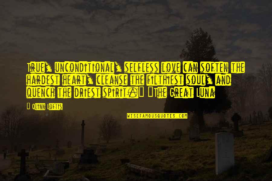Spirit And Soul Quotes By Quinn Loftis: True, unconditional, selfless love can soften the hardest