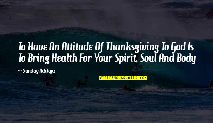 Spirit And Soul Quotes By Sunday Adelaja: To Have An Attitude Of Thanksgiving To God