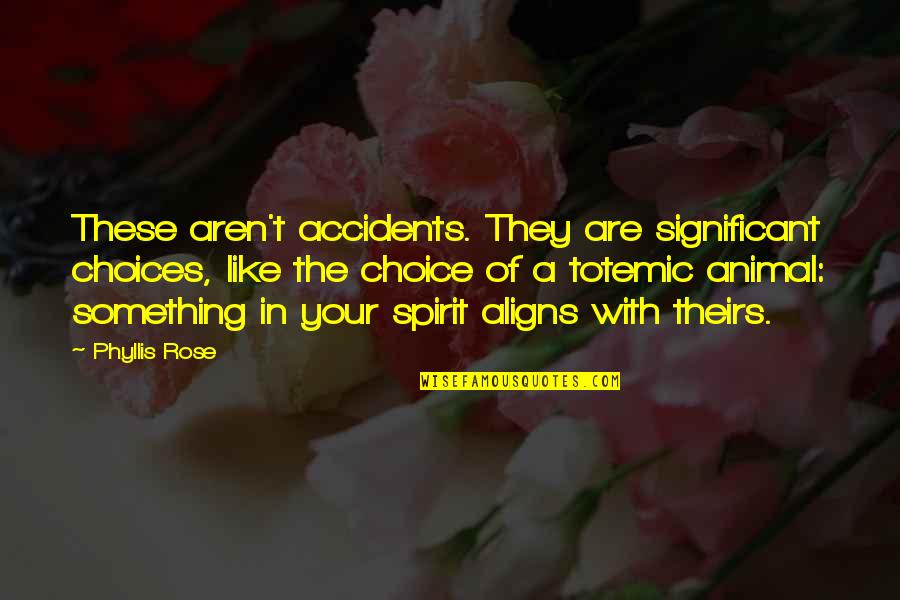 Spirit Animal Quotes By Phyllis Rose: These aren't accidents. They are significant choices, like