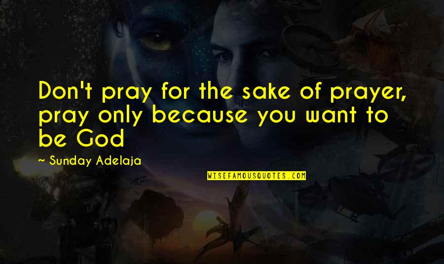 Spirit Bomb Triumphant Quotes By Sunday Adelaja: Don't pray for the sake of prayer, pray