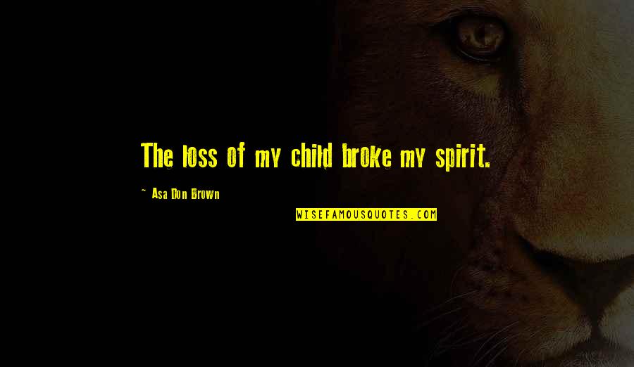 Spirit Child Quotes By Asa Don Brown: The loss of my child broke my spirit.
