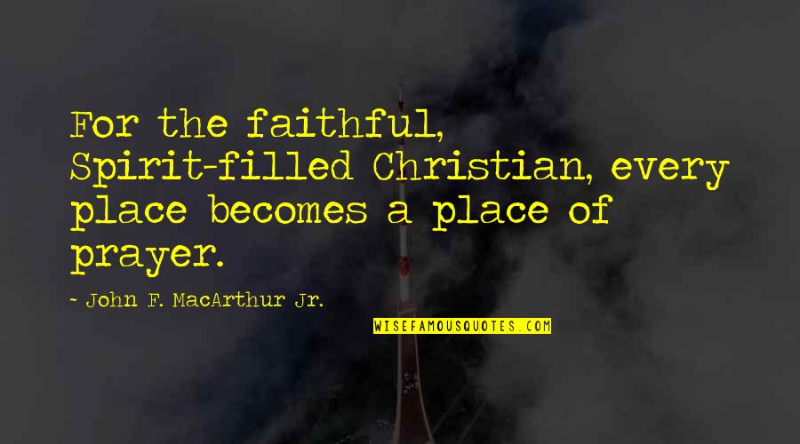 Spirit Filled Christian Quotes By John F. MacArthur Jr.: For the faithful, Spirit-filled Christian, every place becomes