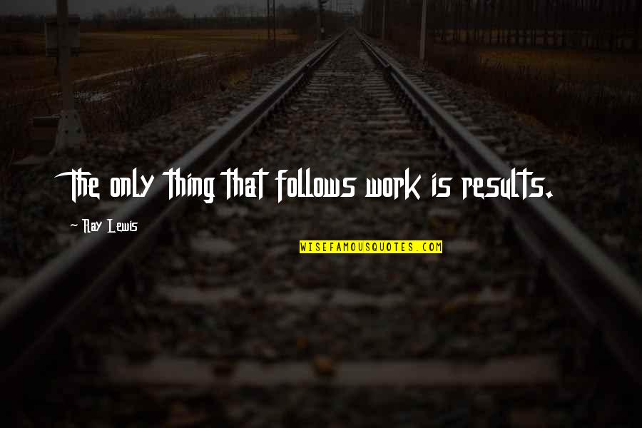 Spirit Filled Life Quotes By Ray Lewis: The only thing that follows work is results.