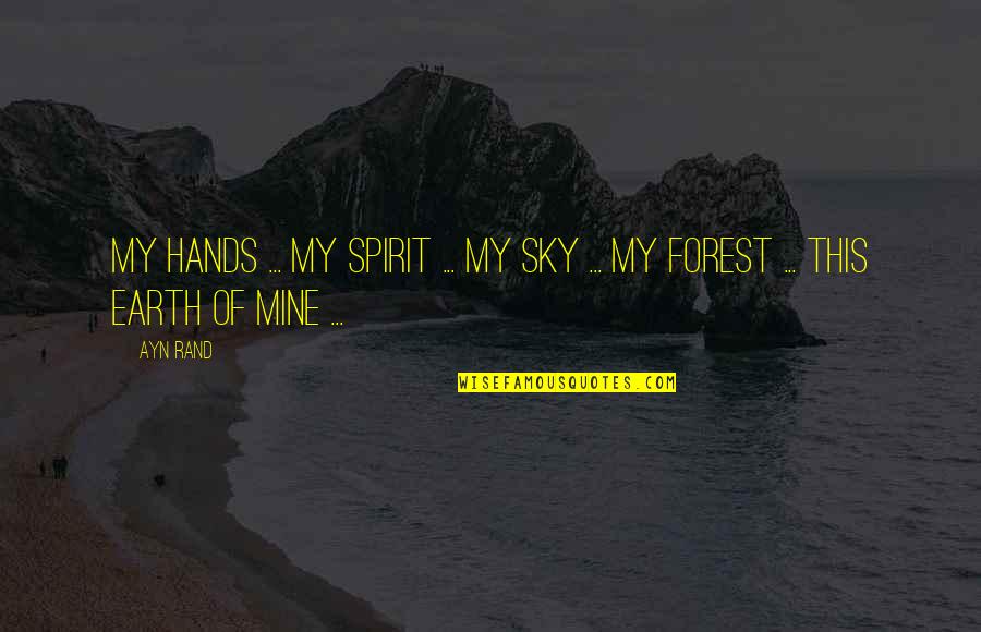 Spirit Forest Quotes By Ayn Rand: My hands ... My spirit ... My sky