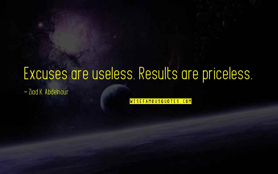 Spirit Forest Quotes By Ziad K. Abdelnour: Excuses are useless. Results are priceless.