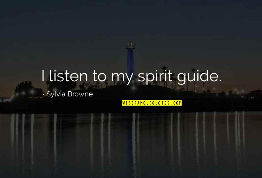 Spirit Guide Quotes By Sylvia Browne: I listen to my spirit guide.