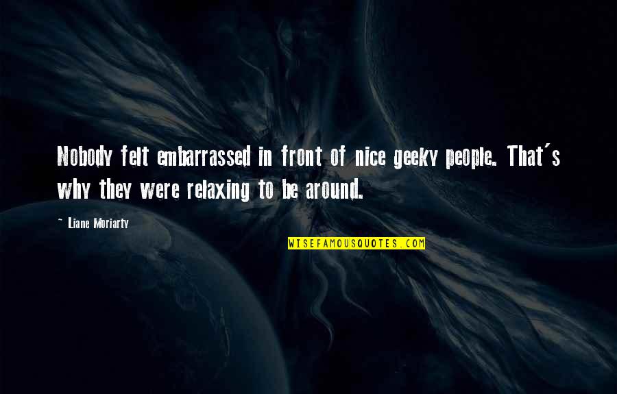 Spirit Guides Quotes By Liane Moriarty: Nobody felt embarrassed in front of nice geeky