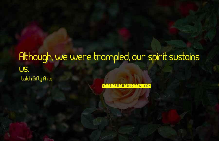 Spirit Inspirational Quotes By Lailah Gifty Akita: Although, we were trampled, our spirit sustains us. Spirit Inspirational Quotes By Lailah Gifty Akita: Although, we were trampled, our spirit sustains us.