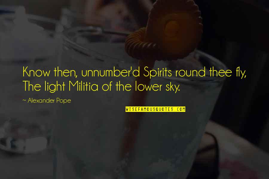 Spirit It In The Sky Quotes By Alexander Pope: Know then, unnumber'd Spirits round thee fly, The
