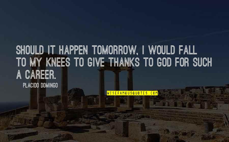 Spirit Junkie Quotes By Placido Domingo: Should it happen tomorrow, I would fall to