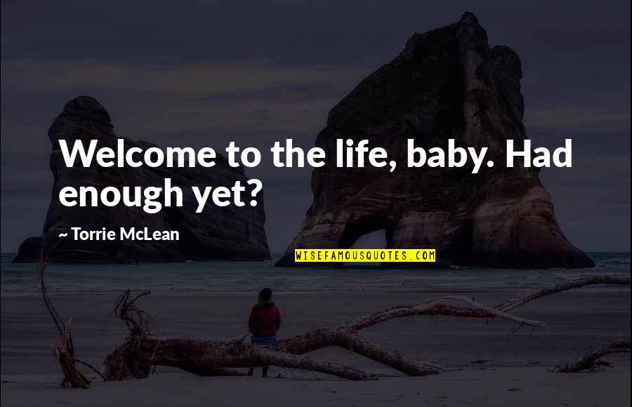 Spirit Junkie Quotes By Torrie McLean: Welcome to the life, baby. Had enough yet?