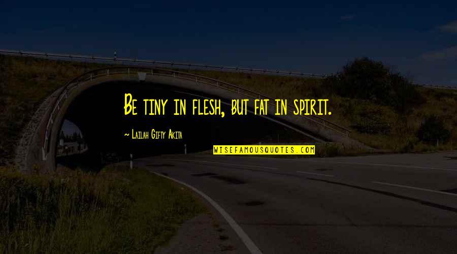 Spirit Motivational Quotes By Lailah Gifty Akita: Be tiny in flesh, but fat in spirit.