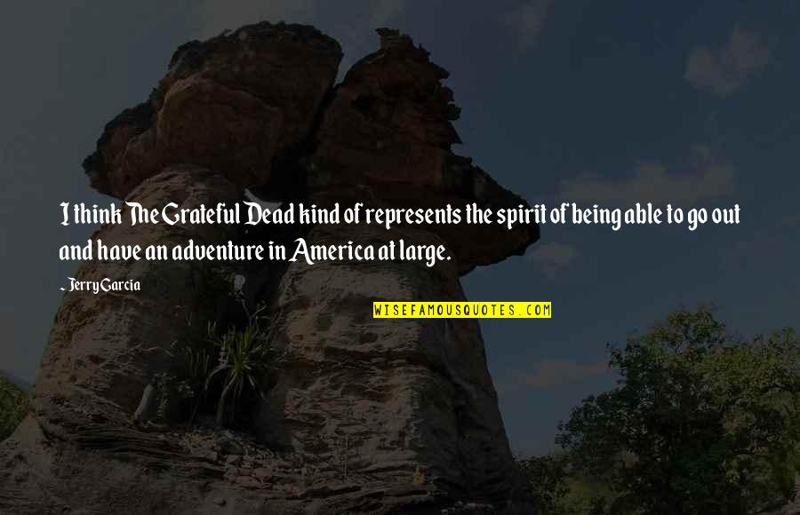 Spirit Of Adventure Quotes By Jerry Garcia: I think The Grateful Dead kind of represents
