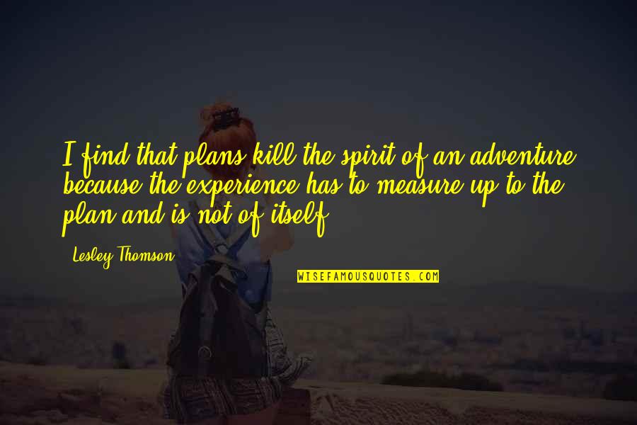 Spirit Of Adventure Quotes By Lesley Thomson: I find that plans kill the spirit of Spirit Of Adventure Quotes By Lesley Thomson: I find that plans kill the spirit of