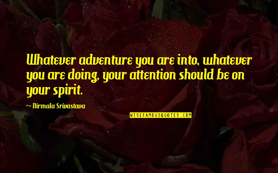 Spirit Of Adventure Quotes By Nirmala Srivastava: Whatever adventure you are into, whatever you are Spirit Of Adventure Quotes By Nirmala Srivastava: Whatever adventure you are into, whatever you are