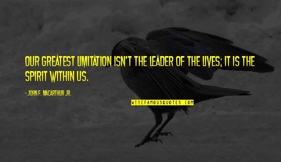 Spirit Of Limitation Quotes By John F. MacArthur Jr.: Our greatest limitation isn't the leader of the