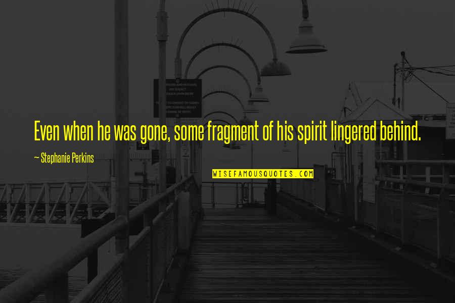 Spirit Of Love Quotes By Stephanie Perkins: Even when he was gone, some fragment of