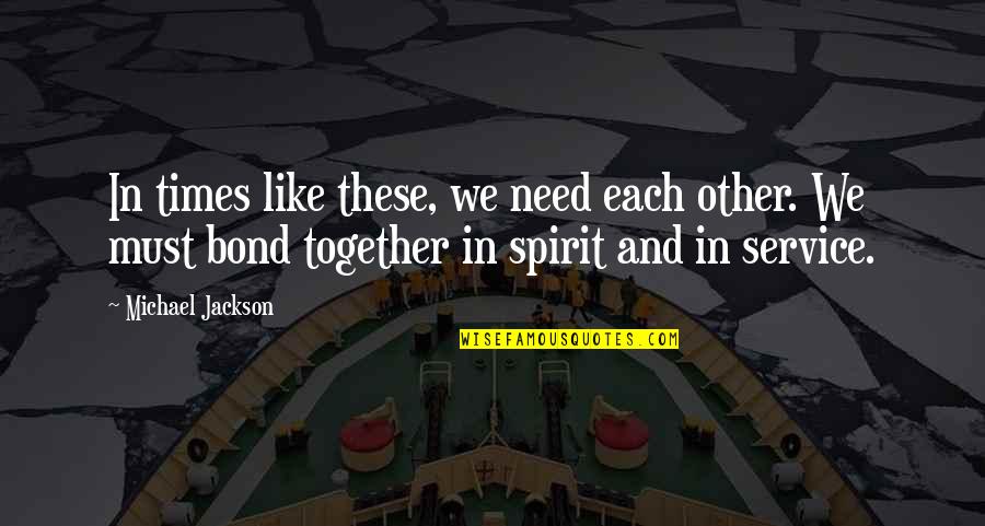 Spirit Of Service Quotes By Michael Jackson: In times like these, we need each other.