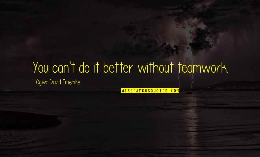Spirit Of Teamwork Quotes By Ogwo David Emenike: You can't do it better without teamwork. Spirit Of Teamwork Quotes By Ogwo David Emenike: You can't do it better without teamwork.