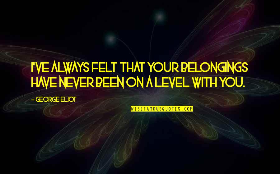 Spirit Of The Holidays Quotes By George Eliot: I've always felt that your belongings have never