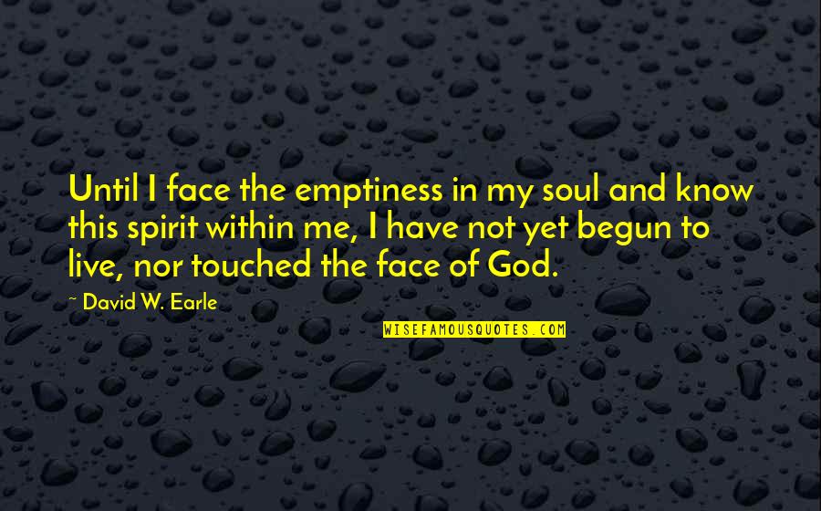 Spirit Of The Soul Quotes By David W. Earle: Until I face the emptiness in my soul