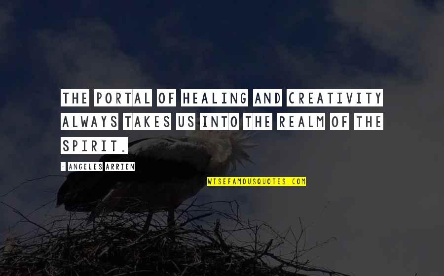 Spirit Realm Quotes By Angeles Arrien: The portal of healing and creativity always takes
