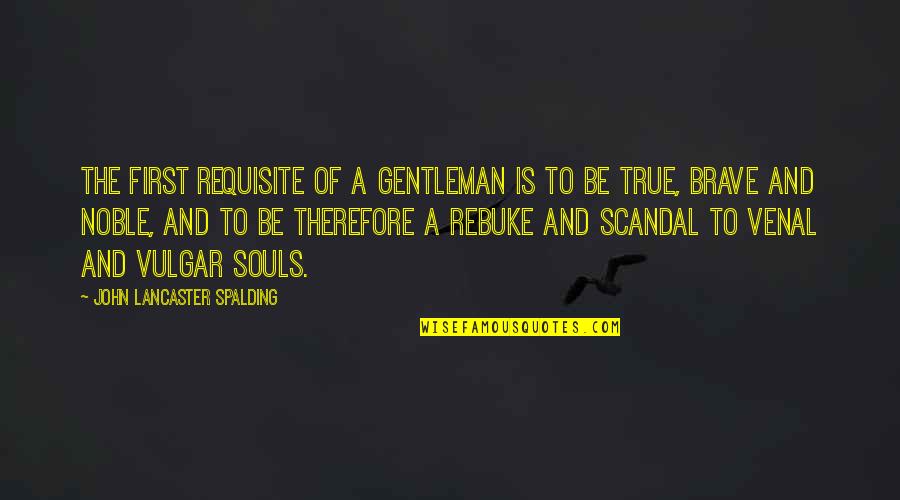 Spirit Science And Metaphysics Quotes By John Lancaster Spalding: The first requisite of a gentleman is to