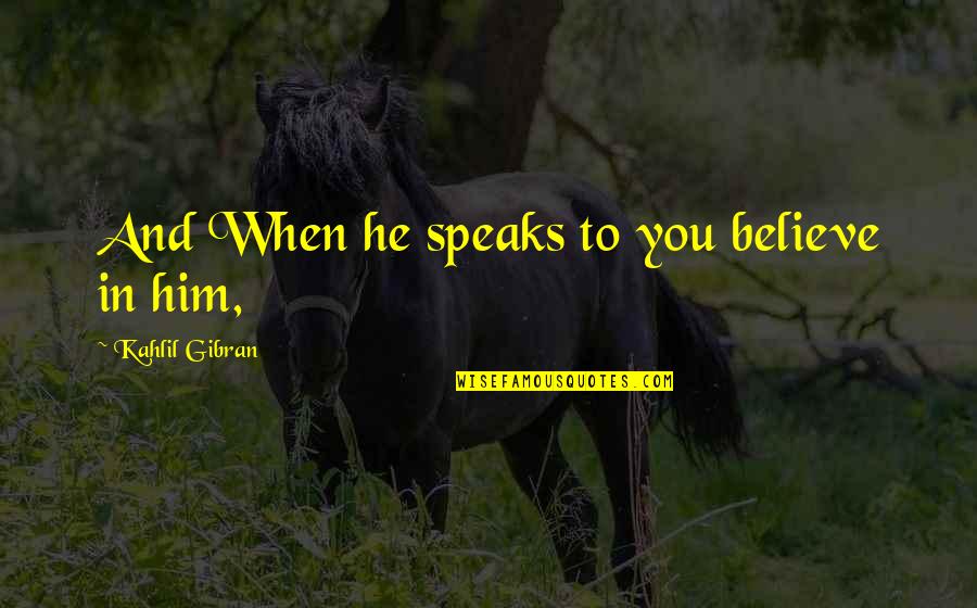 Spirit Science Quotes By Kahlil Gibran: And When he speaks to you believe in